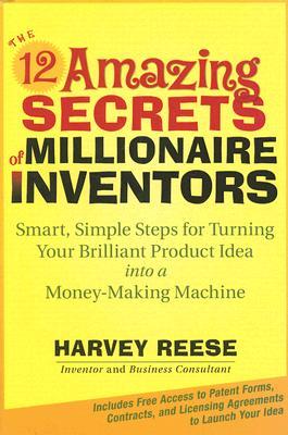 The 12 Amazing Secrets of Millionaire Inventors: Smart, Simple Steps for Turning Your Brilliant Product Idea into a Money-Making Machine (Hardcover)