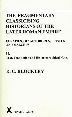Fragmentary Classicising Historians of the Later Roman Empire: Volume 2 - Text, Translation and Historiographical Notes (Arca)