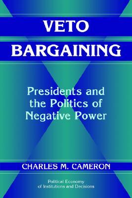 Veto Bargaining: Presidents and the Politics of Negative Power (Political Economy of Institutions and Decisions)