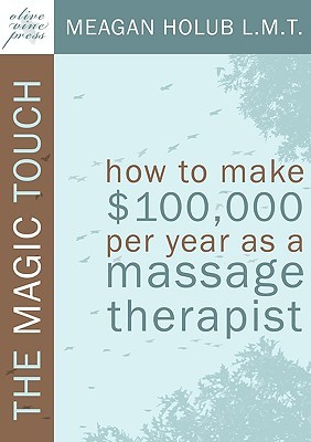 The Magic Touch: How to make $100,000 per year as a Massage Therapist; simple and effective business, marketing, and ethics education for a successful career in Massage Therapy (Paperback)