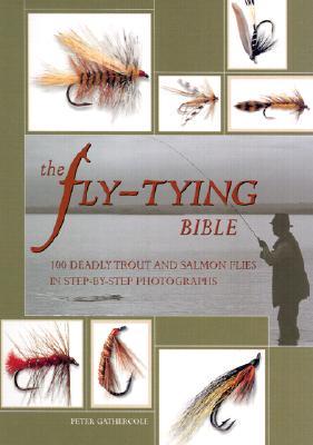 The Fly-Tying Bible: 100 Deadly Trout and Salmon Flies in Step-By-Step Photographs