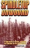 Spindletop Unwound: A True Story of Greed, Ambition and Murder in the First Degree