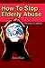 How To Stop Elderly Abuse: ...
