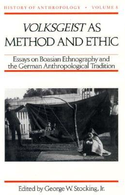Volksgeist as Method and Ethic: Essays on Boasian Ethnography and the German Anthropological Tradition (Volume 8) (History of Anthropology)