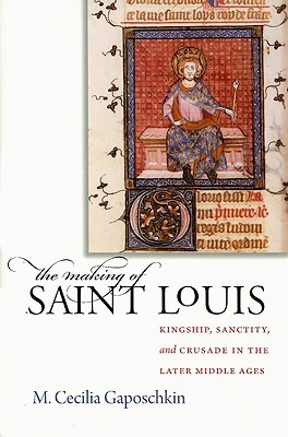 The Making of Saint Louis: Kingship, Sanctity, and Crusade in the Later Middle Ages (Hardcover)