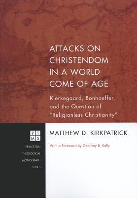 Attacks on Christendom in a World Come of Age: Kierkegaard, Bonhoeffer, and the Question of "Religionless Christianity" (Princeton Theological Monograph)