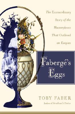 Faberge's Eggs: The Extraordinary Story of the Masterpieces That Outlived an Empire (Hardcover)
