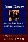 John Dewey and the High Tide of American Liberalism by Alan  Ryan