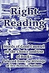 Right Reading: Words Of Good Counsel On The Choice And Use Of Books Selected From The Writings Of Ten Famous Authors Right Reading: Words Of Good Counsel On The Choice And Use Of Books Selected From The Writings Of Ten Famous Authors