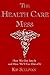 The Health Care Mess: How We Got Into It and How We'll Get Out of It