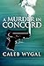 A Murder in Concord by Caleb Wygal A Murder in Concord by Caleb Wygal