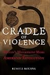 Cradle of Violence: How Boston's Waterfront Mobs Ignited the American Revolution
