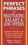 Perfect Phrases for Negotiating Salary and Job Offers: Hundreds of Ready-to-Use Phrases to Help You Get the Best Possible Salary, Perks or Promotion (Perfect Phrases Series) Perfect Phrases for Negotiating Salary and Job Offers: Hundreds of Ready-to-Use Phrases to Help You Get the Best Possible Salary, Perks or Promotion (Perfect Phrases Series)