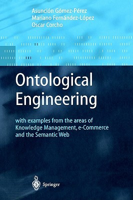 Ontological Engineering: with examples from the areas of Knowledge Management, e-Commerce and the Semantic Web. First Edition (Advanced Information and Knowledge Processing)
