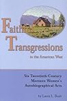Faithful Transgressions In The American West: Six Twentieth-Century Mormon Women's Autobiographical Acts Faithful Transgressions In The American West: Six Twentieth-Century Mormon Women's Autobiographical Acts