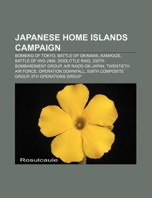 Japanese Home Islands Campaign: Bombing of Tokyo, Battle of Okinawa, Kamikaze, Battle of Iwo Jima, Doolittle Raid, 330th Bombardment Group (Paperback)