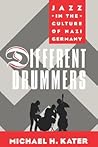 Different Drummers: Jazz in the Culture of Nazi Germany Different Drummers: Jazz in the Culture of Nazi Germany