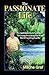 The Passionate Life: A Common Man's Guide To Getting Everything You Want Out Of Anything You Do