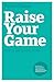 Raise Your Game: How to Succeed at Work