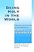 Being Holy in the World: Th...