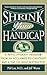 Shrink Your Handicap: A Revolutionary Program from an Acclaimed Psychiatrist and a Top 100 Golf Instructor