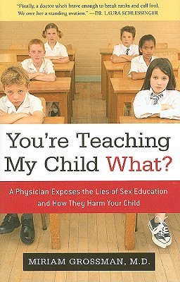 You're Teaching My Child What?: A Physician Exposes the Lies of Sex Education and How They Harm Your Child (Hardcover)