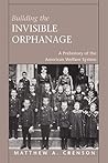 Building the Invisible Orphanage: A Prehistory of the American Welfare System Building the Invisible Orphanage: A Prehistory of the American Welfare System