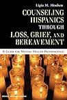Counseling Hispanics Through Loss, Grief, And Bereavement: A Guide for Mental Health Professionals