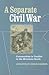 A Separate Civil War: Communities in Conflict in the Mountain South (A Nation Divided: Studies in the Civil War Era)