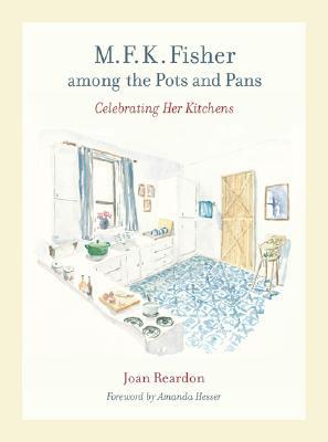 M. F. K. Fisher among the Pots and Pans: Celebrating Her Kitchens (Volume 22) (California Studies in Food and Culture)