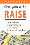 Give Yourself a Raise: how to have more money, less stress, financial freedom