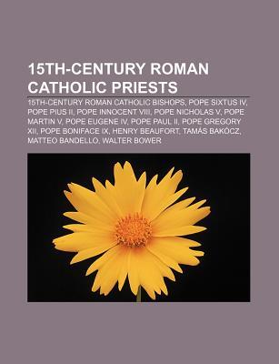 15th-Century Roman Catholic Priests: 15th-Century Roman Catholic Bishops, Pope Sixtus IV, Pope Pius II, Pope Innocent VIII, Pope Nicholas V (Paperback)