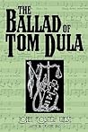 The Ballad of Tom Dula: The Documented Story Behind the Murder of Laura Foster and the Trials and Execution of Tom Dula