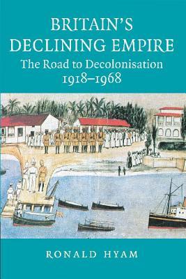 Britain's Declining Empire: The Road to Decolonisation, 1918-1968 (Paperback)