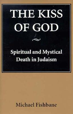 The Kiss of God: Spiritual and Mystical Death in Judaism (Samuel and Althea Stroum Lectures in Jewish Studies)