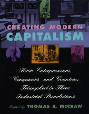 Creating Modern Capitalism: How Entrepreneurs, Companies, and Countries Triumphed in Three Industrial Revolutions (Paperback)