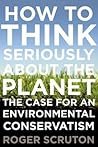 How to Think Seriously About the Planet by Roger Scruton