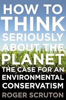 How to Think Seriously About the Planet by Roger Scruton