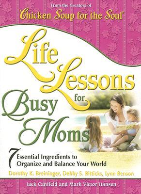 Life Lessons for Busy Moms: 7 Essential Ingredients to Organize and Balance Your World (Chicken Soup for the Soul)