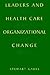 Leaders and Health Care Organizational Change: Art, Politics and Process