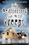 Your Neighborhood Gives Me the Creeps: True Tales of an Accidental Ghost Hunter