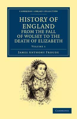 History of England from the Fall of Wolsey to the Death of Elizabeth (Cambridge Library Collection - British and Irish History, 15th & 16th Centuries)
