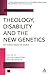 Theology, Disability and the New Genetics: Why Science Needs the Church