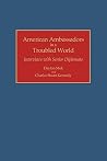 American Ambassadors in a Troubled World: Interviews with Senior Diplomats (Contributions in Political Science) American Ambassadors in a Troubled World: Interviews with Senior Diplomats (Contributions in Political Science)