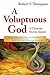 A Voluptuous God by Robert V. Thompson