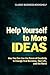 Help Yourself to More Ideas - How You Can Use The Power of Creativity to Change Your Business, Your Life, and The World