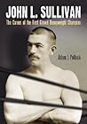 John L. Sullivan: The Career of the First Gloved Heavyweight Champion John L. Sullivan: The Career of the First Gloved Heavyweight Champion