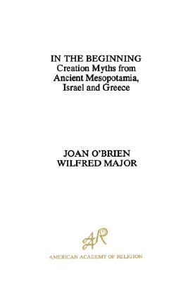 In the Beginning: Creation Myths from Ancient Mesopotamia, Israel and Greece (American Academy of Religion)