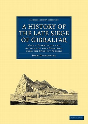 A History of the Late Siege of Gibraltar: With a Description and Account of that Garrison, from the Earliest Periods (Cambridge Library Collection - Naval and Military History)