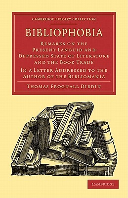 Bibliophobia: Remarks on the Present Languid and Depressed State of Literature and the Book Trade. In a Letter Addressed to the Author of the ... of Printing, Publishing and Libraries) (Paperback)